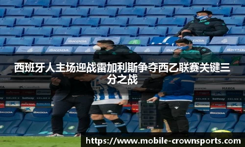 西班牙人主场迎战雷加利斯争夺西乙联赛关键三分之战