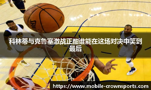 科林蒂与克鲁塞激战正酣谁能在这场对决中笑到最后